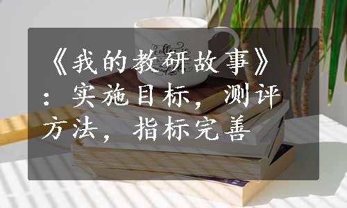 《我的教研故事》：实施目标，测评方法，指标完善