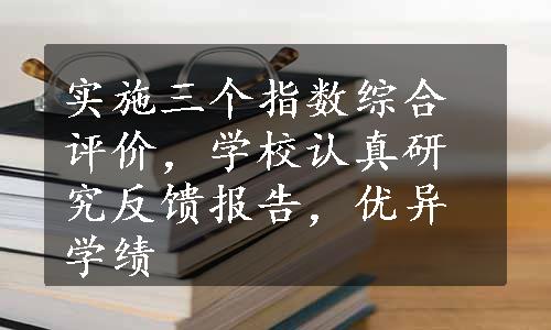 实施三个指数综合评价，学校认真研究反馈报告，优异学绩