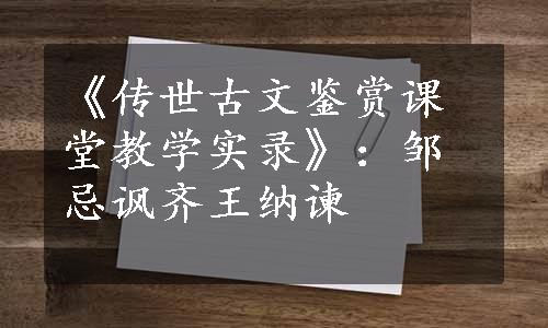 《传世古文鉴赏课堂教学实录》：邹忌讽齐王纳谏