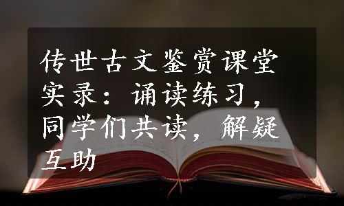 传世古文鉴赏课堂实录：诵读练习，同学们共读，解疑互助