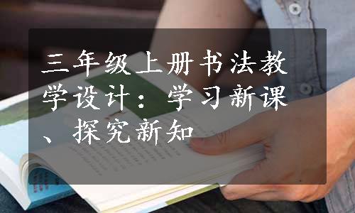 三年级上册书法教学设计：学习新课、探究新知