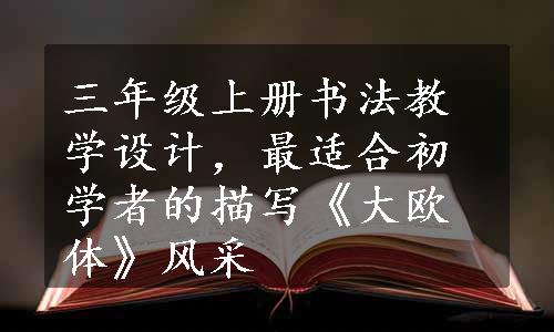 三年级上册书法教学设计，最适合初学者的描写《大欧体》风采