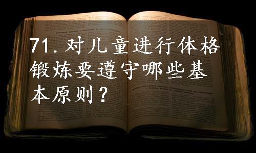 71.对儿童进行体格锻炼要遵守哪些基本原则？