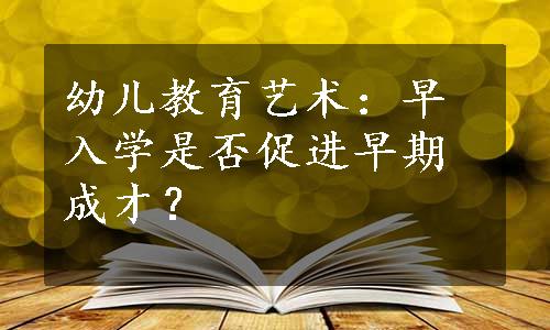 幼儿教育艺术：早入学是否促进早期成才？