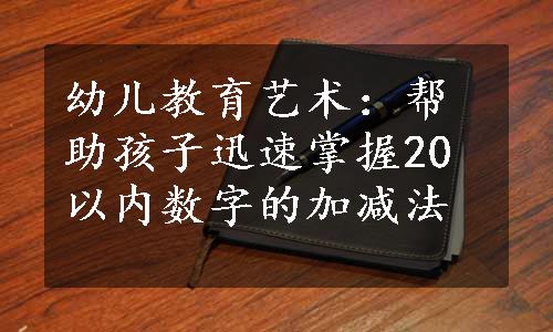 幼儿教育艺术：帮助孩子迅速掌握20以内数字的加减法