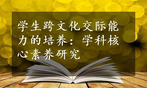 学生跨文化交际能力的培养：学科核心素养研究