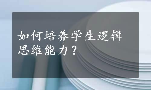 如何培养学生逻辑思维能力？