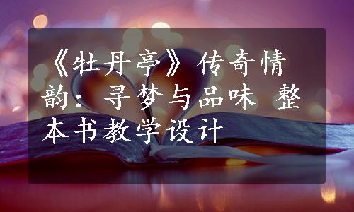 《牡丹亭》传奇情韵：寻梦与品味 整本书教学设计