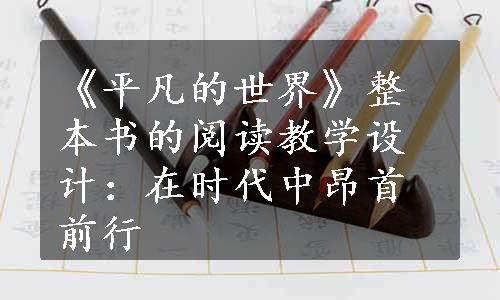 《平凡的世界》整本书的阅读教学设计：在时代中昂首前行