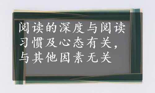 阅读的深度与阅读习惯及心态有关，与其他因素无关