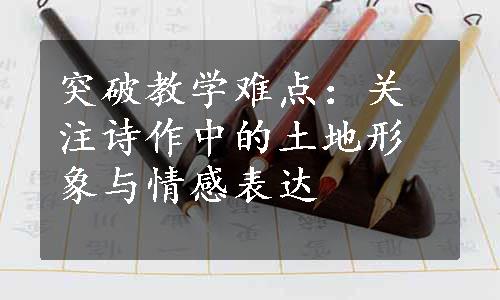 突破教学难点：关注诗作中的土地形象与情感表达