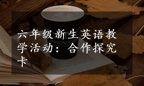 六年级新生英语教学活动：合作探究卡