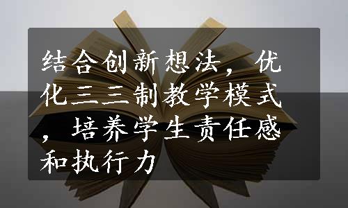 结合创新想法，优化三三制教学模式，培养学生责任感和执行力