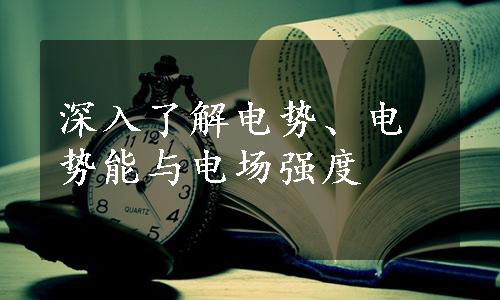 深入了解电势、电势能与电场强度