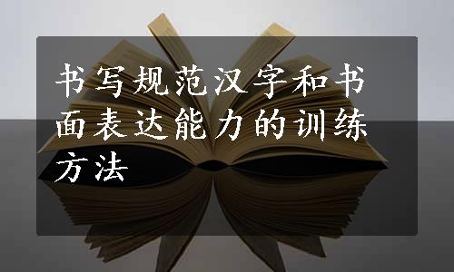 书写规范汉字和书面表达能力的训练方法