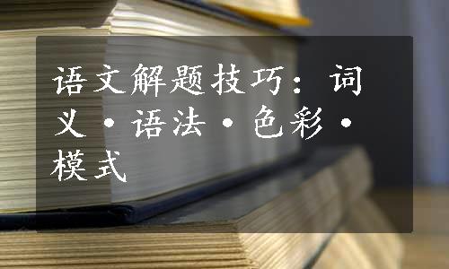 语文解题技巧：词义·语法·色彩·模式