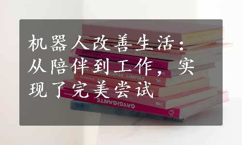 机器人改善生活：从陪伴到工作，实现了完美尝试 
