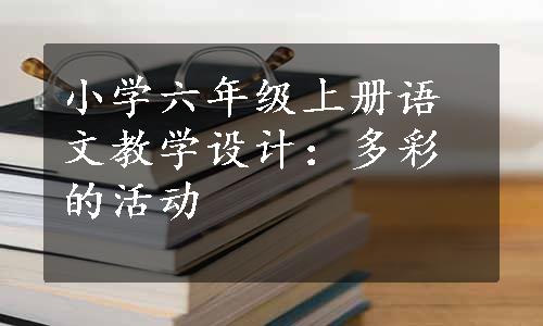 小学六年级上册语文教学设计：多彩的活动