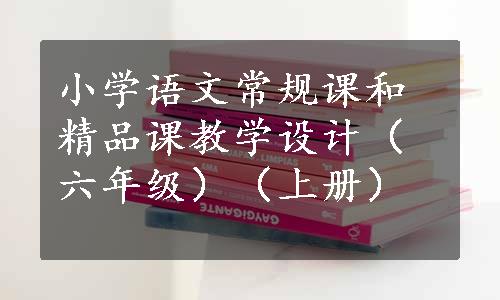 小学语文常规课和精品课教学设计（六年级）（上册）