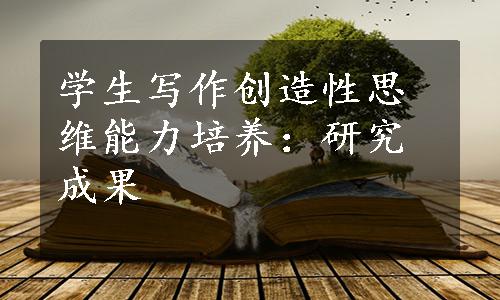 学生写作创造性思维能力培养：研究成果