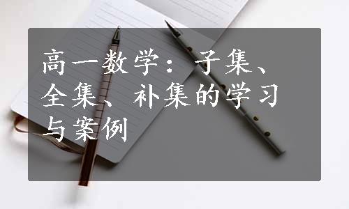 高一数学：子集、全集、补集的学习与案例