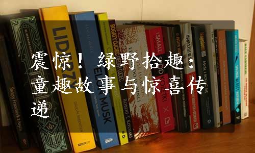 震惊！绿野拾趣：童趣故事与惊喜传递