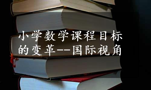 小学数学课程目标的变革--国际视角