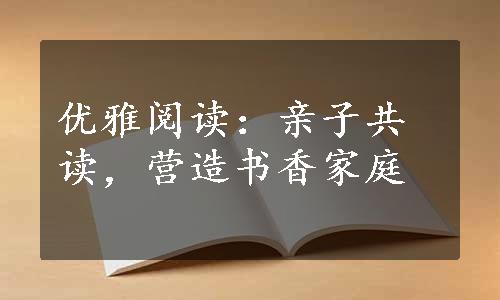 优雅阅读：亲子共读，营造书香家庭