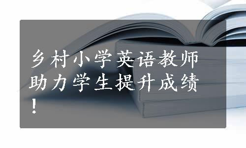 乡村小学英语教师助力学生提升成绩！