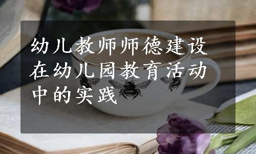 幼儿教师师德建设在幼儿园教育活动中的实践