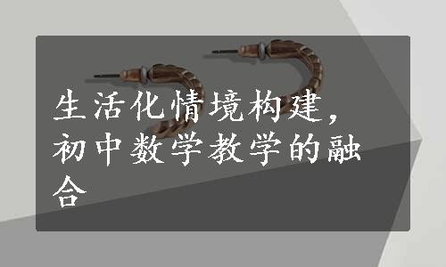 生活化情境构建，初中数学教学的融合