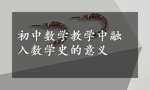 初中数学教学中融入数学史的意义