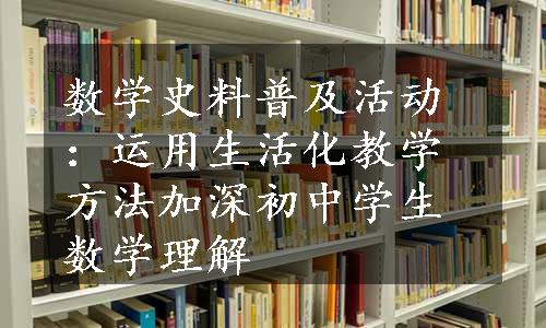 数学史料普及活动：运用生活化教学方法加深初中学生数学理解