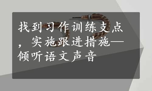 找到习作训练支点，实施跟进措施—倾听语文声音