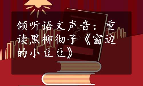 倾听语文声音：重读黑柳彻子《窗边的小豆豆》