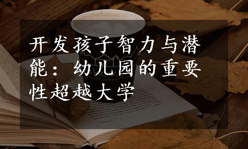 开发孩子智力与潜能：幼儿园的重要性超越大学