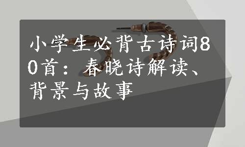 小学生必背古诗词80首：春晓诗解读、背景与故事