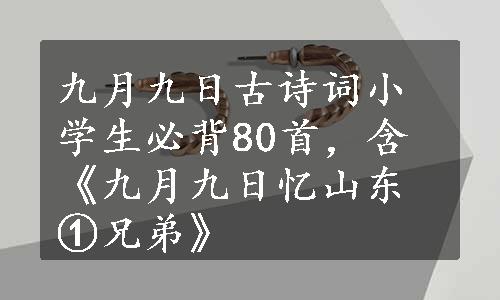 九月九日古诗词小学生必背80首，含《九月九日忆山东①兄弟》