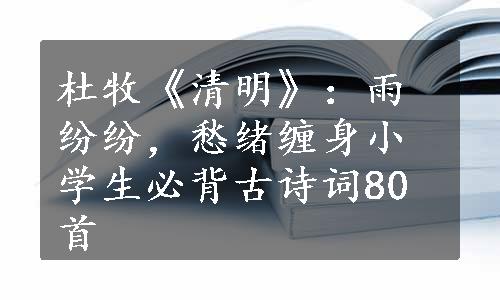 杜牧《清明》：雨纷纷，愁绪缠身小学生必背古诗词80首