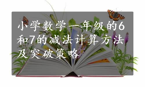 小学数学一年级的6和7的减法计算方法及突破策略