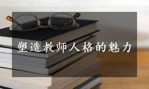 塑造教师人格的魅力