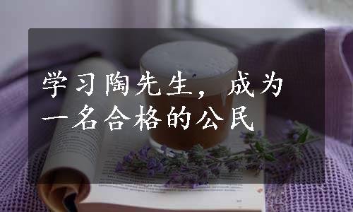 学习陶先生，成为一名合格的公民