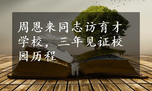 周恩来同志访育才学校，三年见证校园历程