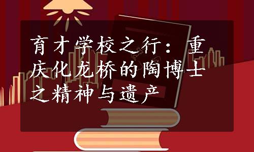 育才学校之行：重庆化龙桥的陶博士之精神与遗产