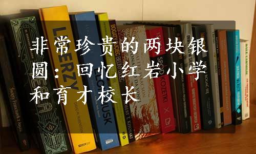 非常珍贵的两块银圆：回忆红岩小学和育才校长