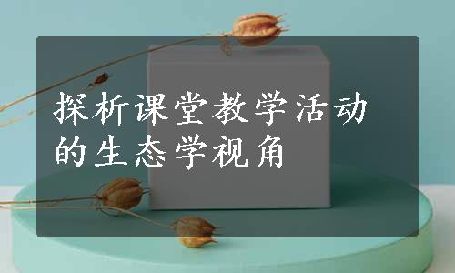 探析课堂教学活动的生态学视角