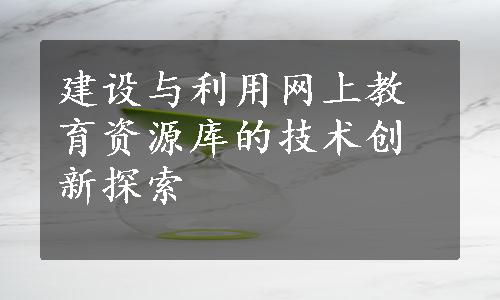 建设与利用网上教育资源库的技术创新探索