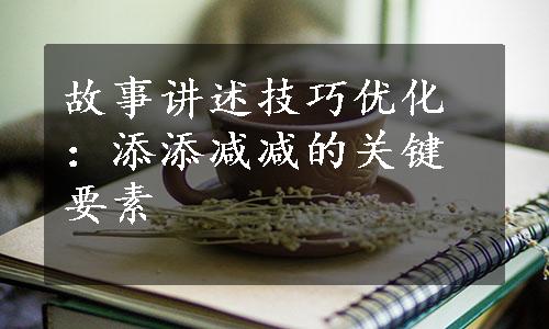 故事讲述技巧优化：添添减减的关键要素