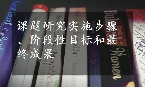 课题研究实施步骤、阶段性目标和最终成果