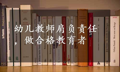 幼儿教师肩负责任，做合格教育者